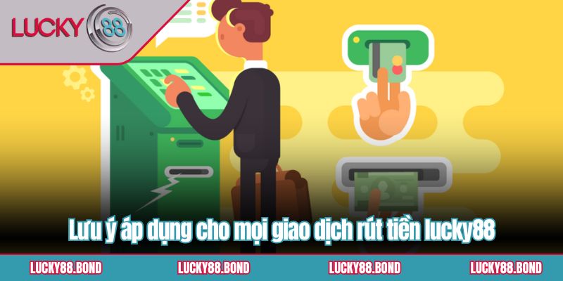 Lưu ý áp dụng cho mọi giao dịch rút tiền lucky88